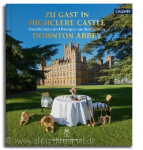 © Cover: »Zu Gast in Highclere Castle - Geschichten und Rezepte aus dem echten Downton Abbey« von Countess of Carnarvon / Callwey Verlag